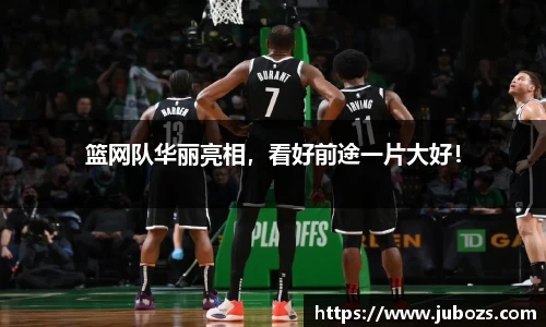 篮网队华丽亮相，看好前途一片大好！