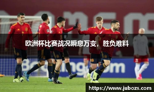欧洲杯比赛战况瞬息万变，胜负难料